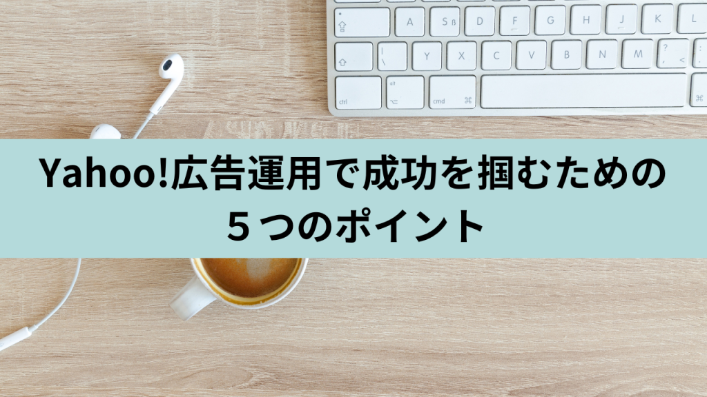 Yahoo!広告運用で成功をつかむための5つのポイント